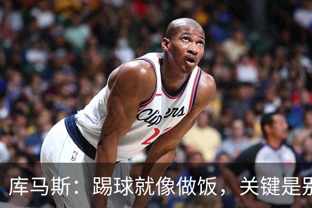 库马斯：踢球就像做饭，关键是别被锅盖吓到！