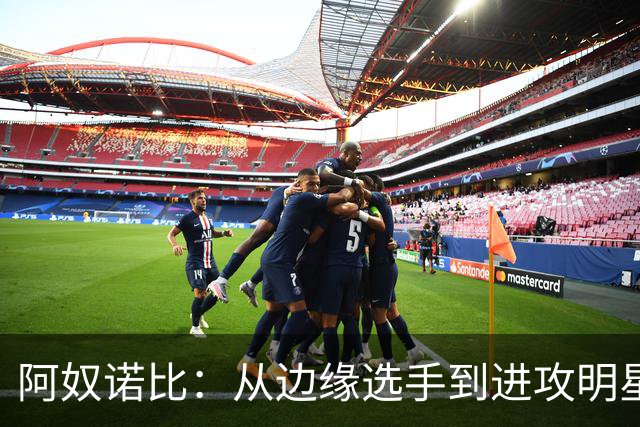 阿奴诺比：从边缘选手到进攻明星的逆袭之路